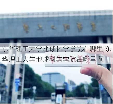 东华理工大学地球科学学院在哪里,东华理工大学地球科学学院在哪里啊