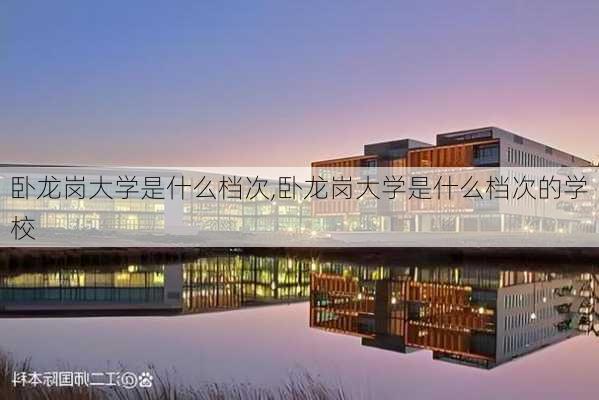 卧龙岗大学是什么档次,卧龙岗大学是什么档次的学校