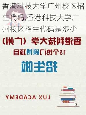 香港科技大学广州校区招生代码,香港科技大学广州校区招生代码是多少