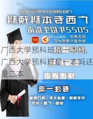 广西大学预科班是一本吗,广西大学预科班是一本吗还是二本