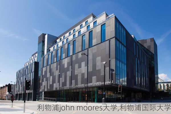 利物浦john moores大学,利物浦国际大学