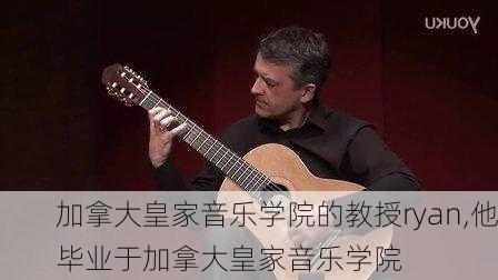 加拿大皇家音乐学院的教授ryan,他毕业于加拿大皇家音乐学院