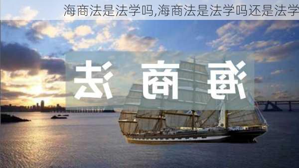 海商法是法学吗,海商法是法学吗还是法学