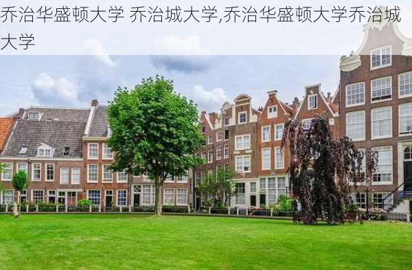 乔治华盛顿大学 乔治城大学,乔治华盛顿大学乔治城大学