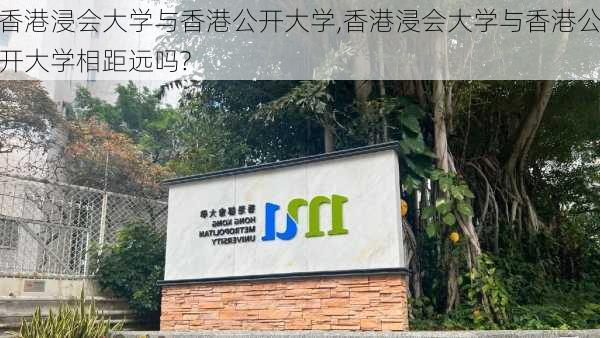 香港浸会大学与香港公开大学,香港浸会大学与香港公开大学相距远吗?