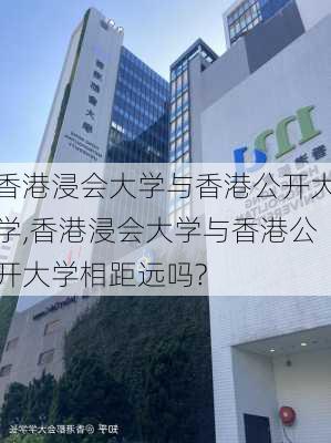 香港浸会大学与香港公开大学,香港浸会大学与香港公开大学相距远吗?