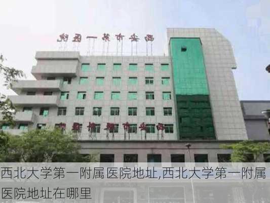 西北大学第一附属医院地址,西北大学第一附属医院地址在哪里