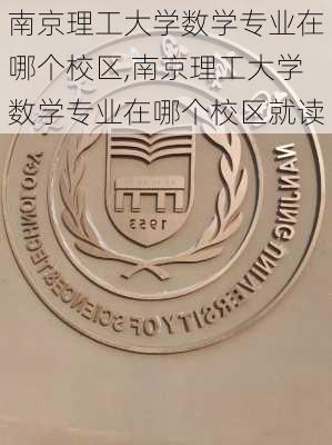 南京理工大学数学专业在哪个校区,南京理工大学数学专业在哪个校区就读