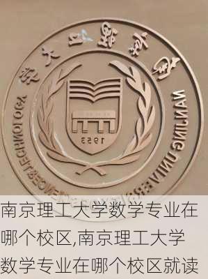 南京理工大学数学专业在哪个校区,南京理工大学数学专业在哪个校区就读