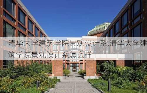 清华大学建筑学院景观设计系,清华大学建筑学院景观设计系怎么样