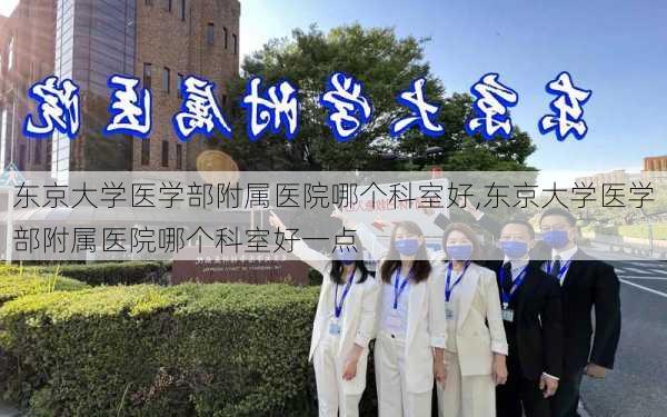 东京大学医学部附属医院哪个科室好,东京大学医学部附属医院哪个科室好一点