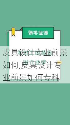 皮具设计专业前景如何,皮具设计专业前景如何专科