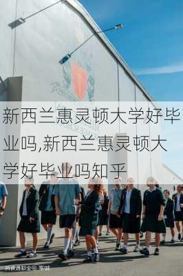 新西兰惠灵顿大学好毕业吗,新西兰惠灵顿大学好毕业吗知乎