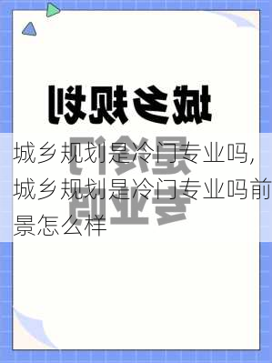 城乡规划是冷门专业吗,城乡规划是冷门专业吗前景怎么样