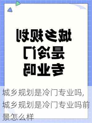 城乡规划是冷门专业吗,城乡规划是冷门专业吗前景怎么样