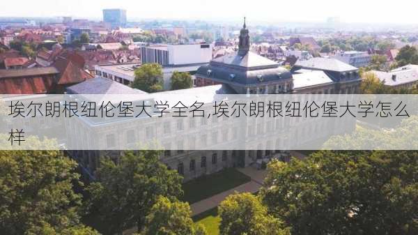 埃尔朗根纽伦堡大学全名,埃尔朗根纽伦堡大学怎么样