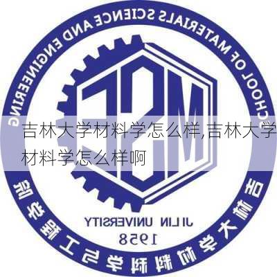 吉林大学材料学怎么样,吉林大学材料学怎么样啊