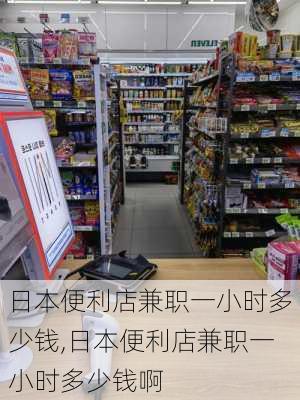 日本便利店兼职一小时多少钱,日本便利店兼职一小时多少钱啊