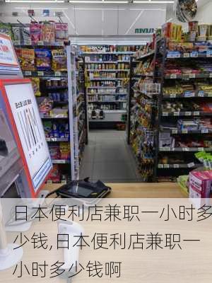 日本便利店兼职一小时多少钱,日本便利店兼职一小时多少钱啊