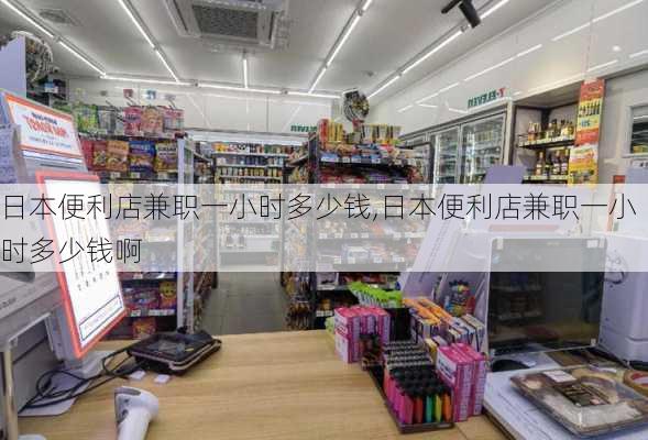 日本便利店兼职一小时多少钱,日本便利店兼职一小时多少钱啊