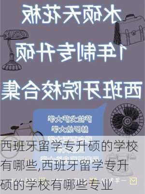 西班牙留学专升硕的学校有哪些,西班牙留学专升硕的学校有哪些专业