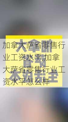 加拿大萨省零售行业工资水平,加拿大萨省零售行业工资水平怎么样