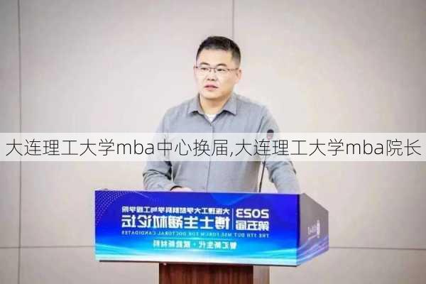 大连理工大学mba中心换届,大连理工大学mba院长