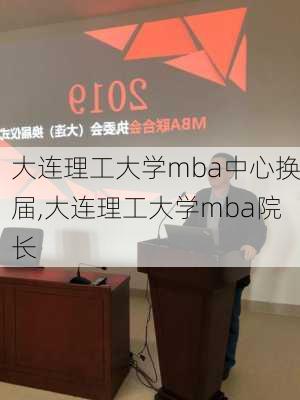 大连理工大学mba中心换届,大连理工大学mba院长