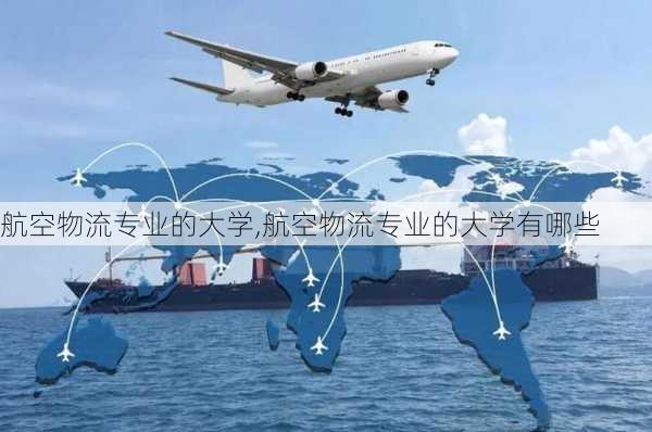 航空物流专业的大学,航空物流专业的大学有哪些