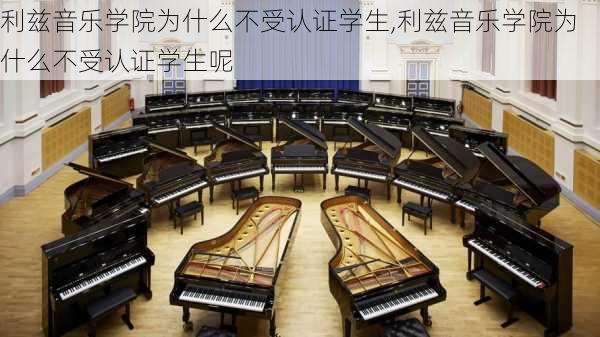 利兹音乐学院为什么不受认证学生,利兹音乐学院为什么不受认证学生呢