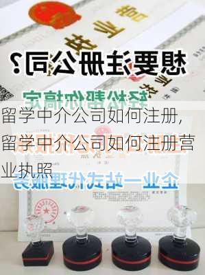 留学中介公司如何注册,留学中介公司如何注册营业执照