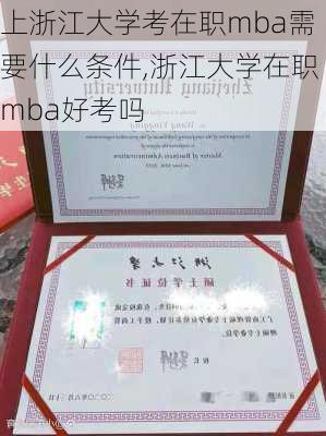 上浙江大学考在职mba需要什么条件,浙江大学在职mba好考吗