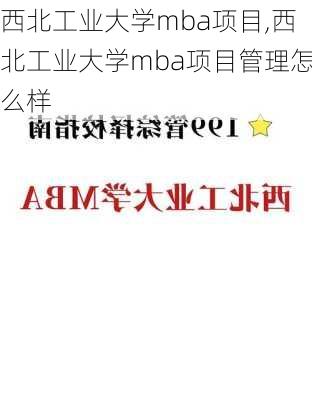 西北工业大学mba项目,西北工业大学mba项目管理怎么样