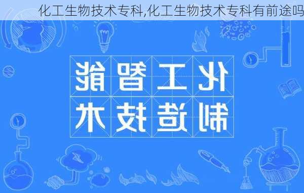 化工生物技术专科,化工生物技术专科有前途吗