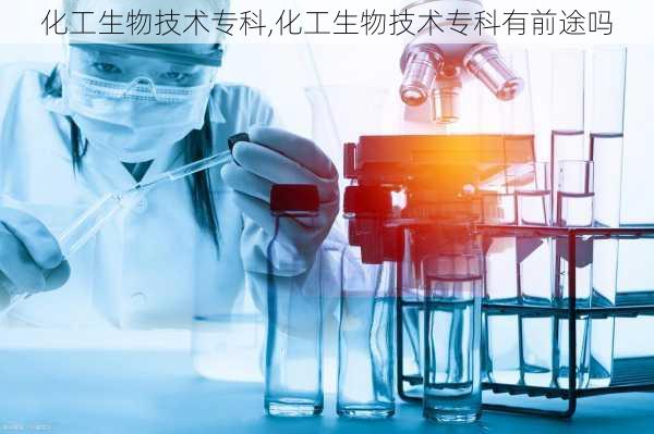 化工生物技术专科,化工生物技术专科有前途吗