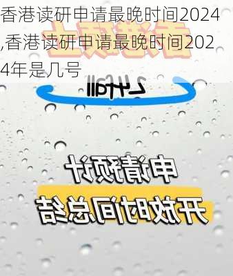 香港读研申请最晚时间2024,香港读研申请最晚时间2024年是几号