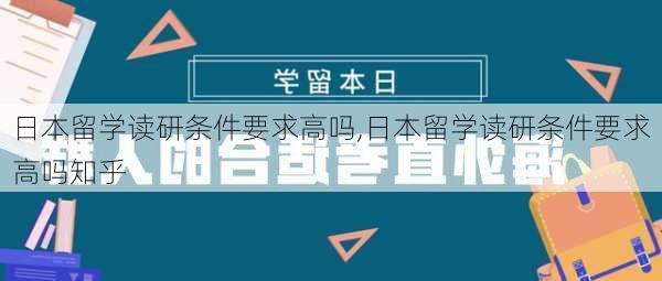 日本留学读研条件要求高吗,日本留学读研条件要求高吗知乎