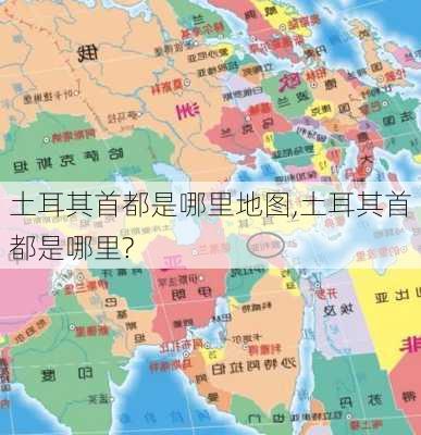 土耳其首都是哪里地图,土耳其首都是哪里?