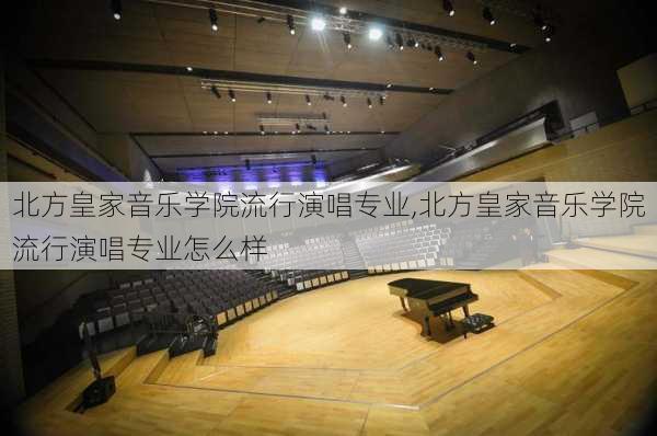 北方皇家音乐学院流行演唱专业,北方皇家音乐学院流行演唱专业怎么样