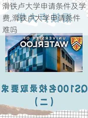 滑铁卢大学申请条件及学费,滑铁卢大学申请条件难吗