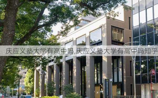 庆应义塾大学有高中吗,庆应义塾大学有高中吗知乎