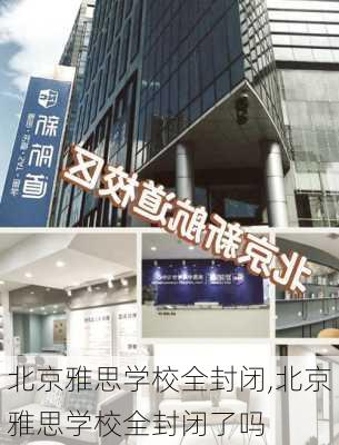 北京雅思学校全封闭,北京雅思学校全封闭了吗