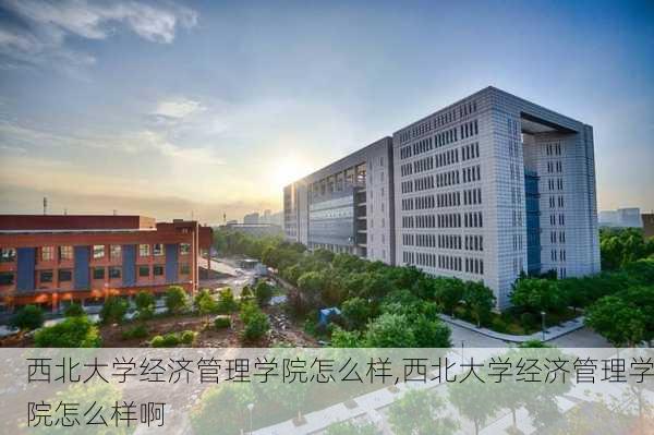 西北大学经济管理学院怎么样,西北大学经济管理学院怎么样啊